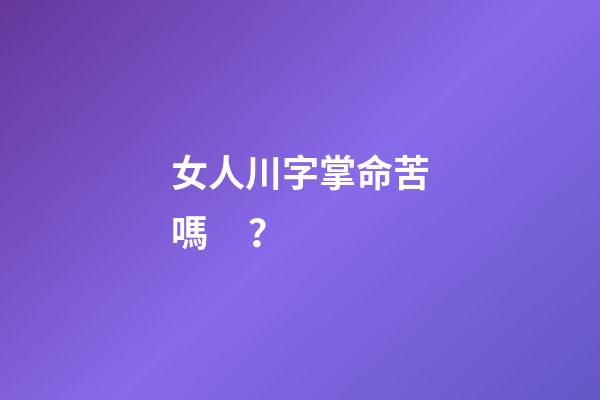 女人川字掌命苦嗎？
